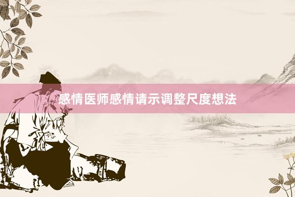 感情医师感情请示调整尺度想法
