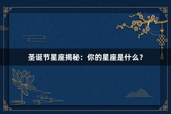 圣诞节星座揭秘：你的星座是什么？