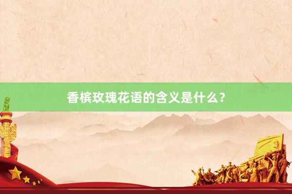 香槟玫瑰花语的含义是什么？