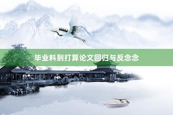 毕业料到打算论文回归与反念念