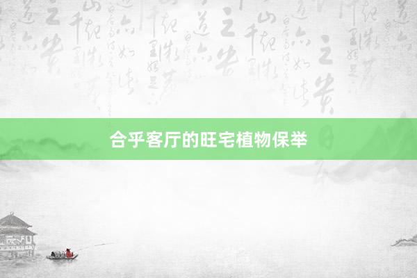 合乎客厅的旺宅植物保举