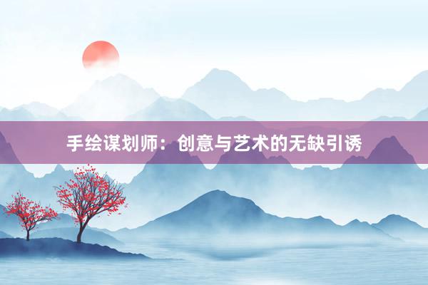 手绘谋划师：创意与艺术的无缺引诱