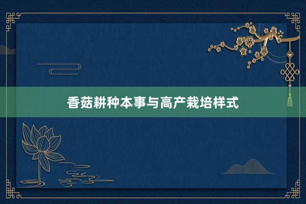 香菇耕种本事与高产栽培样式