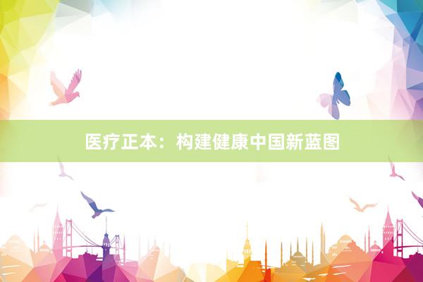 医疗正本：构建健康中国新蓝图