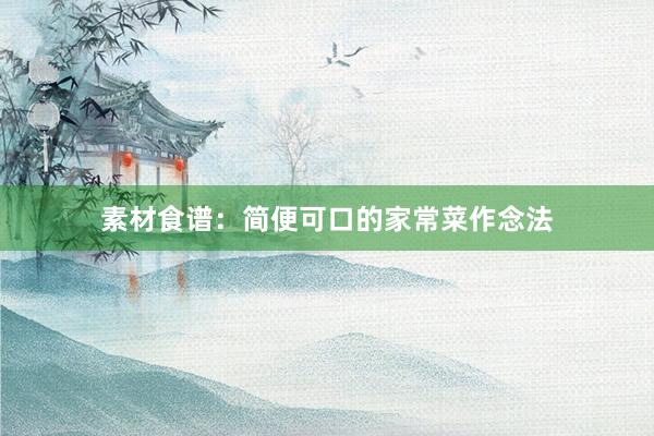素材食谱：简便可口的家常菜作念法