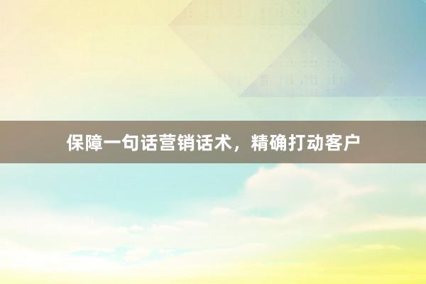 保障一句话营销话术，精确打动客户