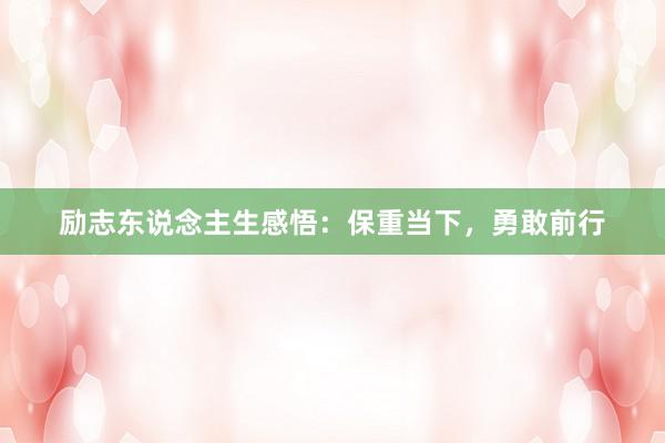 励志东说念主生感悟：保重当下，勇敢前行